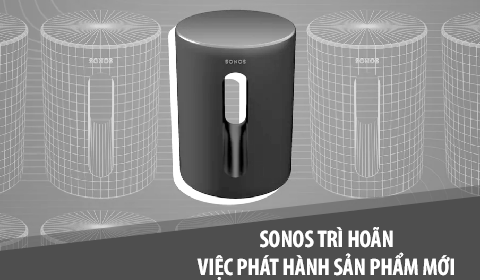 Sonos trì hoãn việc phát hành sản phẩm mới