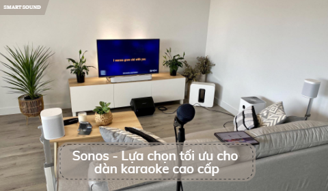 Sonos - Lựa chọn tối ưu cho dàn karaoke cao cấp