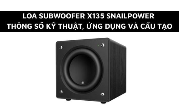 Loa Subwoofer X135 Snailpower - Thông số kỹ thuật, Ứng dụng và Cấu tạo