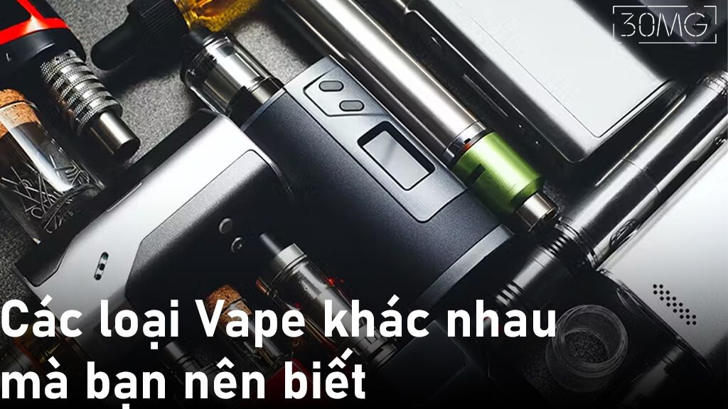 Các loại Vape khác nhau mà bạn nên biết