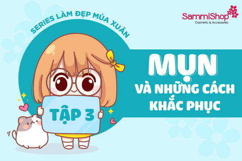 SERIES LÀM ĐẸP MÙA XUÂN - TẬP 3: MỤN VÀ NHỮNG CÁCH KHẮC PHỤC