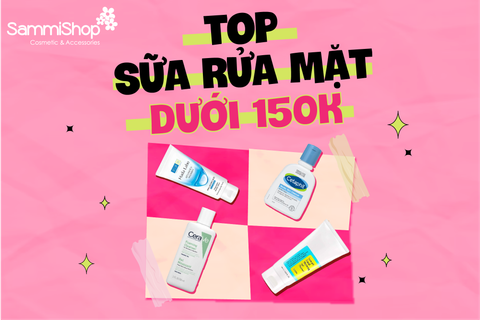 SẠCH SÂU DỊU NHẸ CÙNG TOP SỮA RỬA MẶT DƯỚI 150K