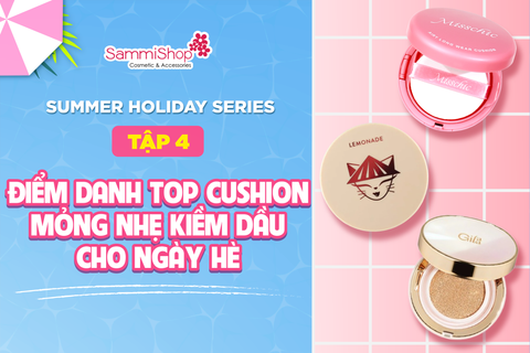 SUMMER HOLIDAY SERIES TẬP 4 ĐIỂM DANH TOP CUSHION MỎNG NHẸ KIỀM DẦU CHO NGÀY HÈ