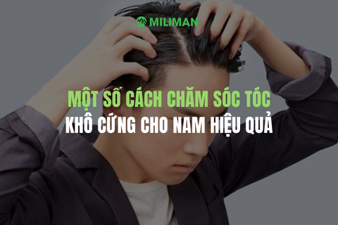 MỘT SỐ CÁCH CHĂM SÓC TÓC KHÔ CỨNG CHO NAM HIỆU QUẢ