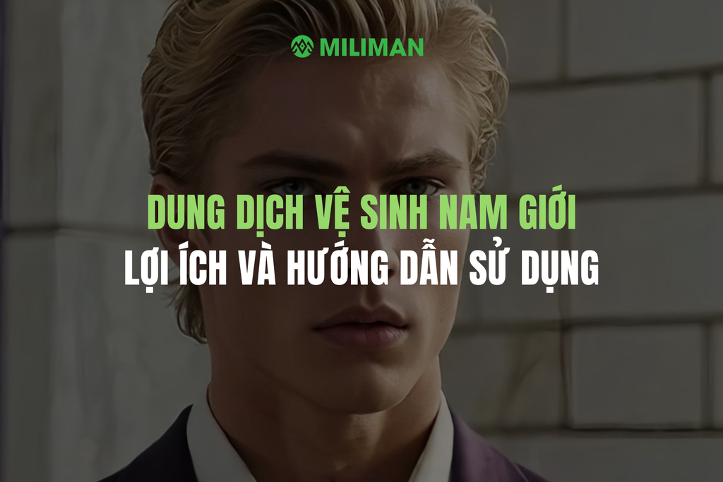DUNG DỊCH VỆ SINH NAM GIỚI: LỢI ÍCH, HƯỚNG DẪN CHI TIẾT CÁCH LỰA CHỌN VÀ SỬ DỤNG