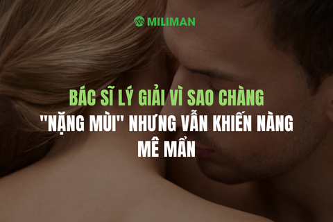 BÁC SĨ LÝ GIẢI VÌ SAO CHÀNG "NẶNG MÙI" NHƯNG VẪN KHIẾN NÀNG MÊ MẨN