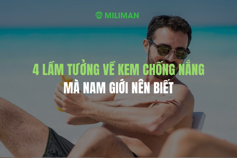 4 LẦM TƯỞNG VỀ KEM CHỐNG NẮNG CỦA NAM GIỚI