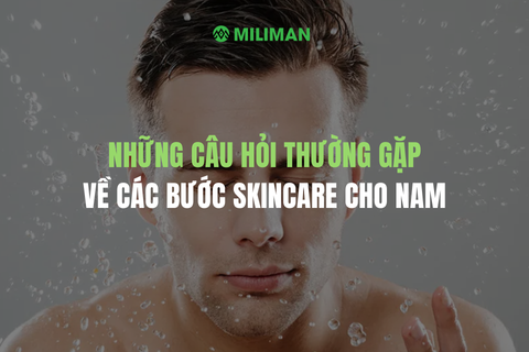 NHỮNG CÂU HỎI THƯỜNG GẶP VỀ CÁC BƯỚC SKINCARE CHO NAM