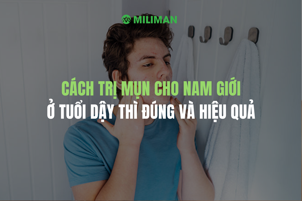 CÁCH TRỊ MỤN CHO NAM GIỚI Ở TUỔI DẬY THÌ ĐÚNG VÀ HIỆU QUẢ