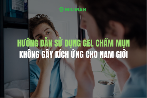 HƯỚNG DẪN SỬ DỤNG GEL CHẤM MỤN HIỆU QUẢ, KHÔNG GÂY KÍCH ỨNG CHO NAM GIỚI
