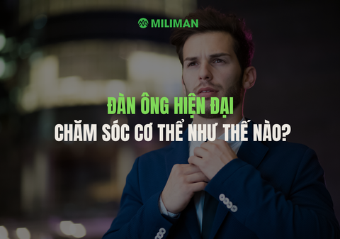 ĐÀN ÔNG HIỆN ĐẠI CHĂM SÓC CƠ THỂ NHƯ THẾ NÀO?
