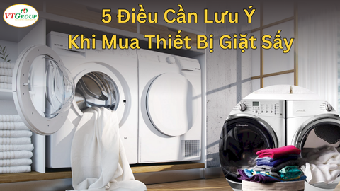 5 Điều Cần Lưu Ý Khi Mua Thiết Bị Giặt Sấy - Hướng Dẫn Chọn Mua Hiệu Quả