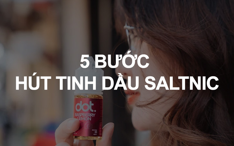 5 Bước Hút Tinh Dầu Saltnic Với Thiết Bị Vape Pod Cho Người Mới