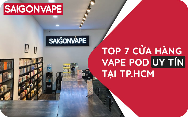 Top 7 Cửa Hàng Vape Pod Uy Tín Tại TP.HCM