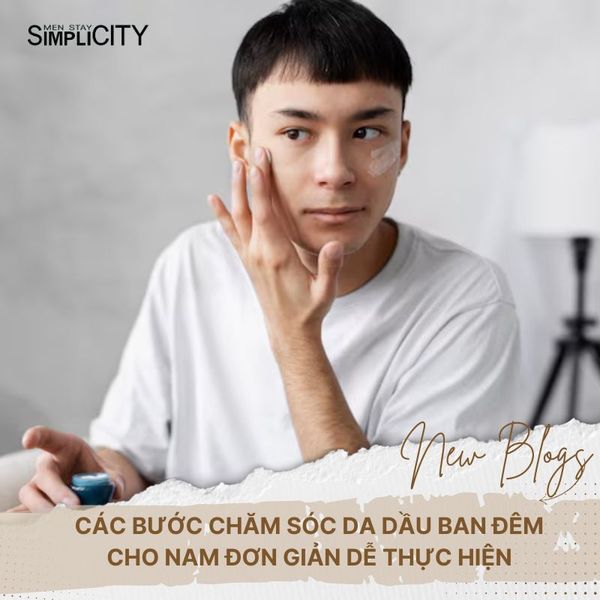 Các bước chăm sóc da dầu ban đêm cho nam đơn giản dễ thực hiện