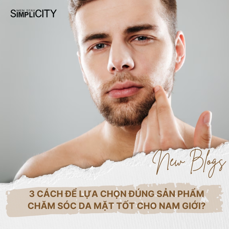 3 cách để lựa chọn đúng sản phẩm chăm sóc da mặt tốt cho nam giới?