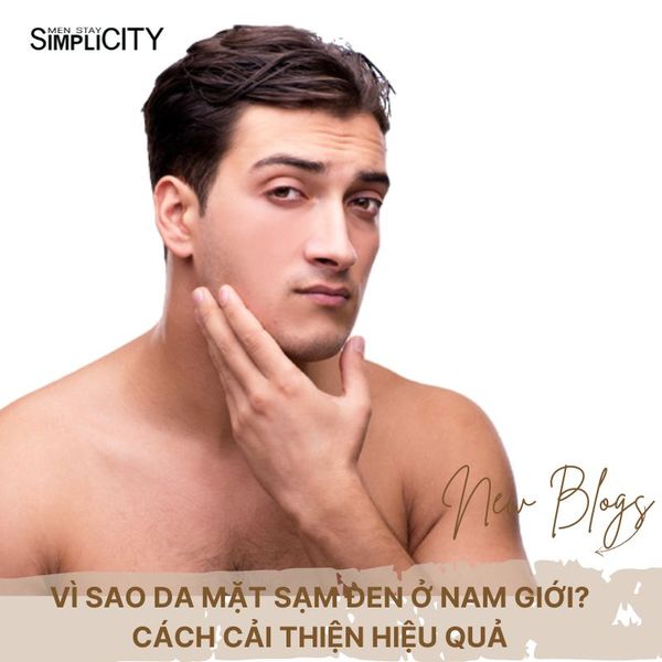 Vì sao da mặt sạm đen ở nam giới? Cách cải thiện hiệu quả