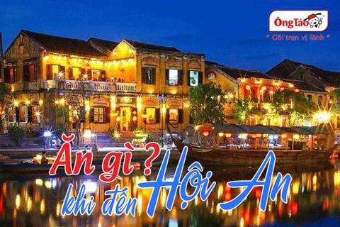 Ăn gì ở Hội An? Những món ngon Hội An nhất định bạn phải thử