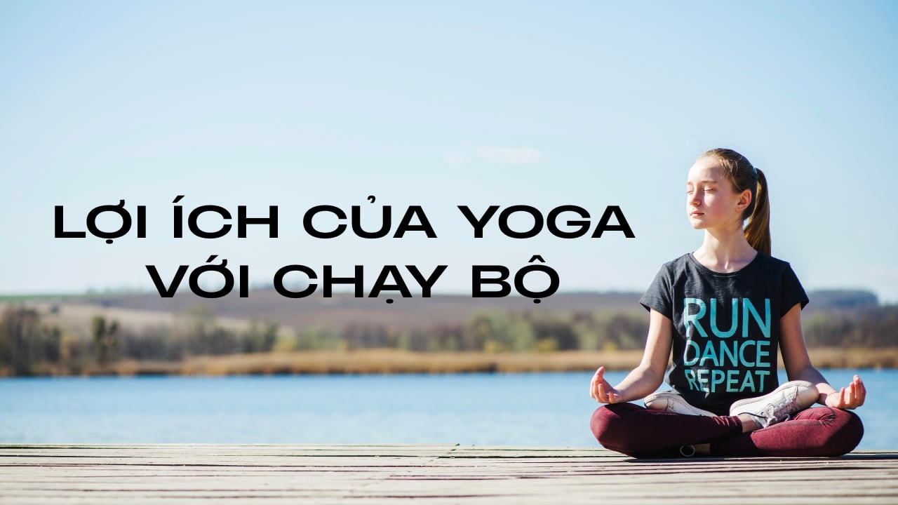 Yoga và lợi ích với chạy bộ: Bí quyết tăng hiệu suất & hồi phục nhanh