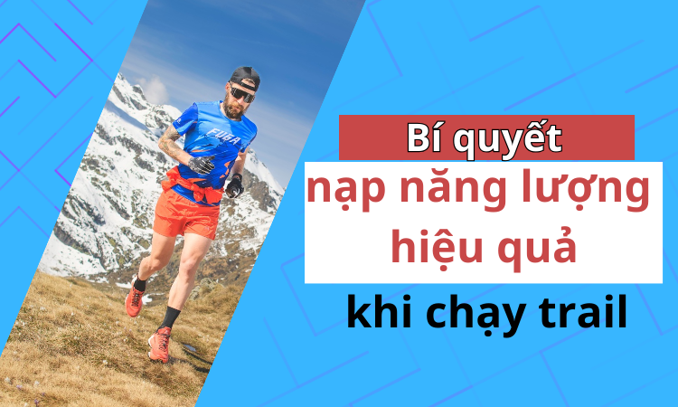 Dinh dưỡng trong chạy trail: Nạp năng lượng đúng cách để tăng tốc độ và sức bền