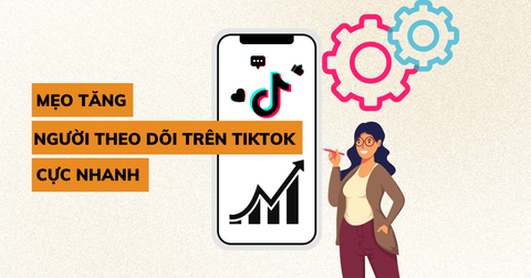 10 Cách tăng người theo dõi trên TikTok cực nhanh, hiệu quả