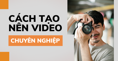 12 Cách làm video chuyên nghiệp, không phải ai cũng biết