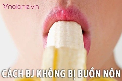 Cách BJ không bị buồn nôn nhất định phái nữ phải nằm lòng