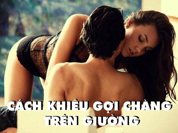 Cách khiêu gợi chàng trên giường đầy quyến rũ chị em nên thử