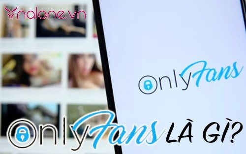 Onlyfans là gì? Khám phá nền tảng được yêu thích nhất hiện nay