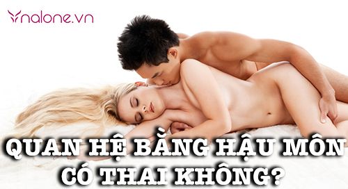 Quan hệ bằng hậu môn có thai không?