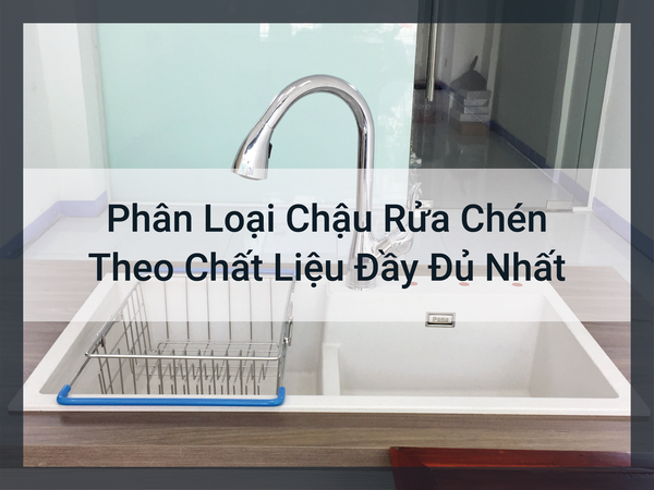 Phân Loại Chậu Rửa Chén Theo Chất Liệu Đầy Đủ Nhất