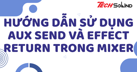 Hướng dẫn sử dụng AUX Send và Effect Return trong mixer