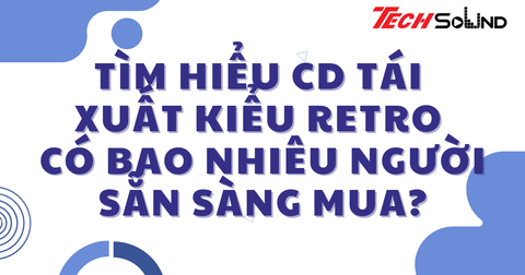 Tìm hiểu CD tái xuất kiểu retro – có bao nhiêu người sẵn sàng mua?