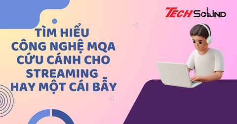 Tìm Hiểu Công Nghệ MQA: Cứu Cánh Cho Streaming Hay Một Cái Bẫy