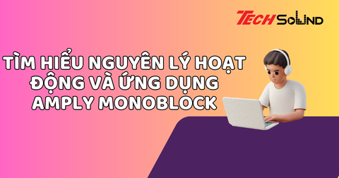 Tìm hiểu nguyên lý hoạt động và ứng dụng amply monoblock