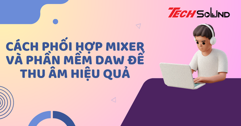 Cách phối hợp mixer và phần mềm DAW để thu âm hiệu quả