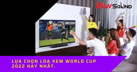 Loa nào mang đến trải nghiệm xem World Cup 2022 tuyệt vời nhất?