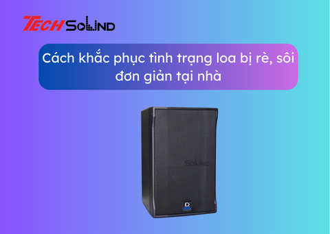 Tip khắc phục tình trạng loa bị rè, sôi hiệu quả không phải ai cũng biết