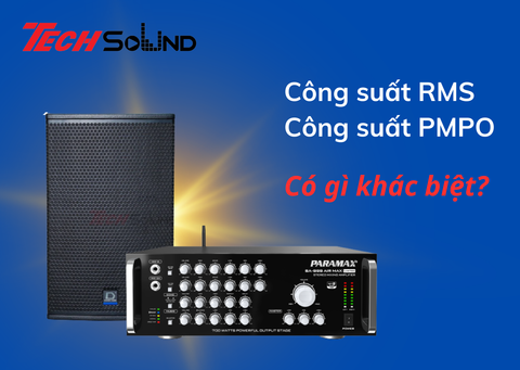 Công suất PMPO và công suất RMS có gì khác biệt?