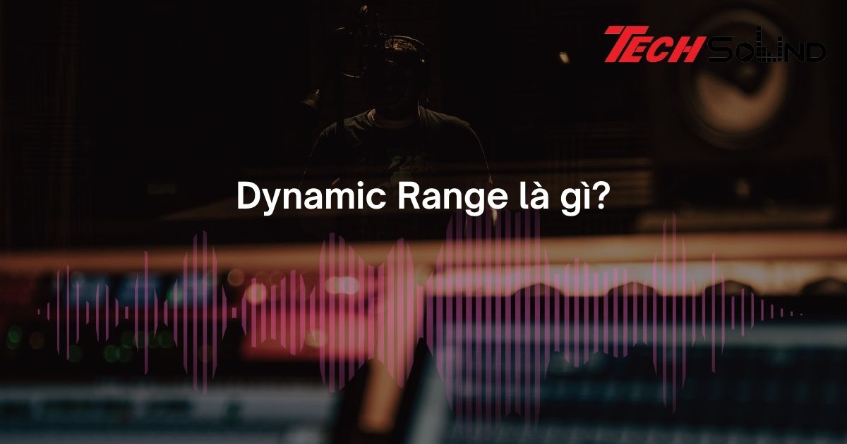 Dynamic Range là gì? Có quan trọng không?