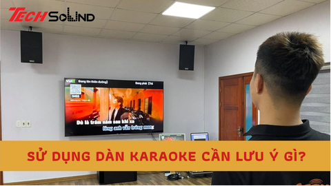 Sử dụng dàn karaoke cần lưu ý điều gì?