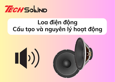 Loa điện động: Cấu tạo và phương thức hoạt động