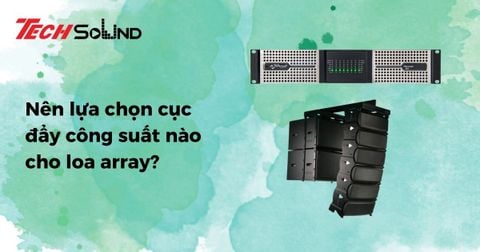 Nên lựa chọn cục đẩy công suất nào cho loa array?