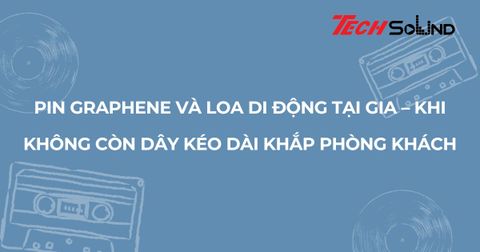 Pin graphene và loa di động tại gia – khi không còn dây kéo dài khắp phòng khách