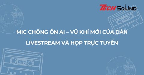 Mic chống ồn AI – vũ khí mới của dân livestream và họp trực tuyến