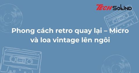 Phong cách retro quay lại – Micro và loa vintage lên ngôi