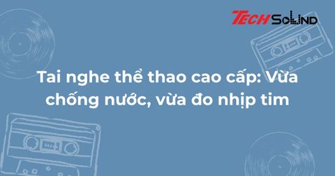 Tai nghe thể thao cao cấp: Vừa chống nước, vừa đo nhịp tim