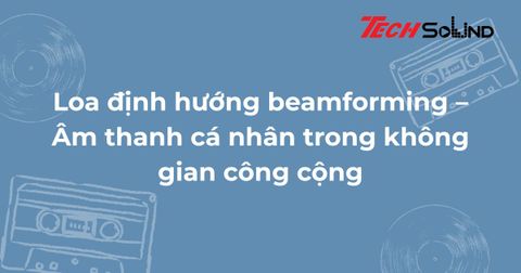 Loa định hướng beamforming – Âm thanh cá nhân trong không gian công cộng
