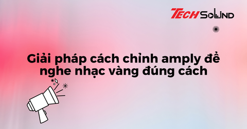 Giải pháp cách chỉnh amply để nghe nhạc vàng đúng cách