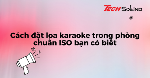Cách đặt loa karaoke trong phòng chuẩn ISO bạn có biết